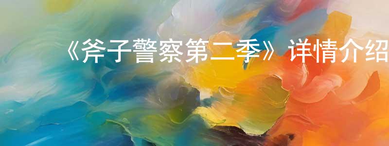 陈竹君发布《斧子警察第二季》详情介绍_斧子警察第二季已完结在线观看_斧子警察第二季迅雷下载_动漫剧场